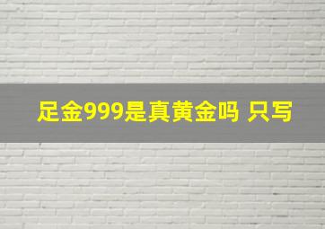 足金999是真黄金吗 只写